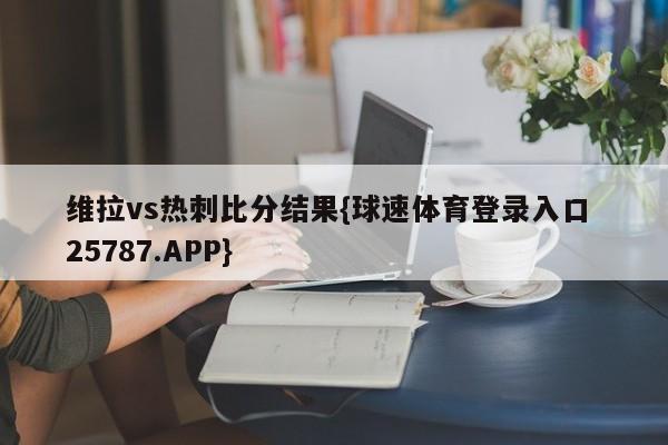 维拉vs热刺比分结果{球速体育登录入口 25787.APP}