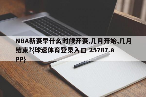 NBA新赛季什么时候开赛,几月开始,几月结束?{球速体育登录入口 25787.APP}