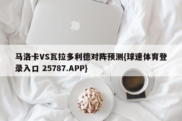 马洛卡VS瓦拉多利德对阵预测{球速体育登录入口 25787.APP}