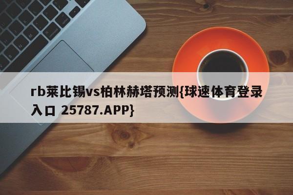 rb莱比锡vs柏林赫塔预测{球速体育登录入口 25787.APP}