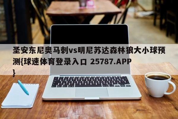 圣安东尼奥马刺vs明尼苏达森林狼大小球预测{球速体育登录入口 25787.APP}