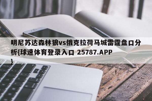 明尼苏达森林狼vs俄克拉荷马城雷霆盘口分析{球速体育登录入口 25787.APP}