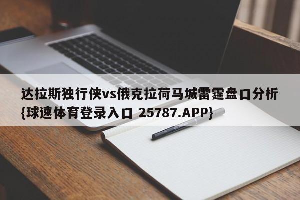 达拉斯独行侠vs俄克拉荷马城雷霆盘口分析{球速体育登录入口 25787.APP}