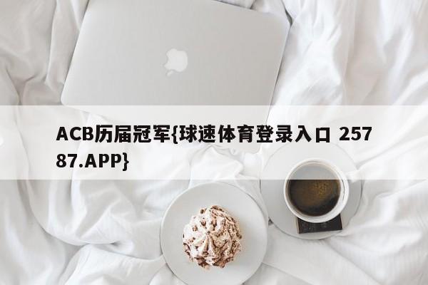 ACB历届冠军{球速体育登录入口 25787.APP}