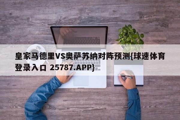 皇家马德里VS奥萨苏纳对阵预测{球速体育登录入口 25787.APP}