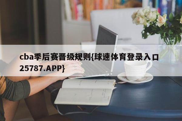 cba季后赛晋级规则{球速体育登录入口 25787.APP}