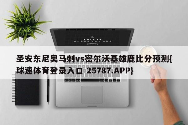 圣安东尼奥马刺vs密尔沃基雄鹿比分预测{球速体育登录入口 25787.APP}