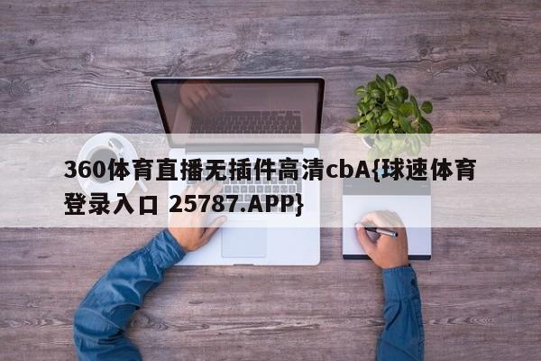 360体育直播无插件高清cbA{球速体育登录入口 25787.APP}