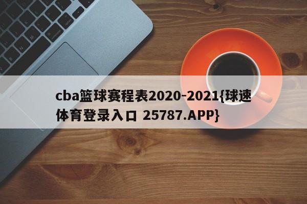 cba篮球赛程表2020-2021{球速体育登录入口 25787.APP}