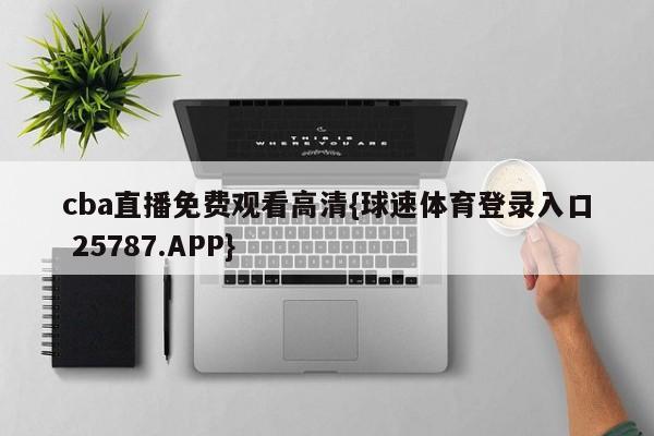 cba直播免费观看高清{球速体育登录入口 25787.APP}