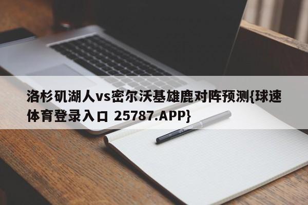 洛杉矶湖人vs密尔沃基雄鹿对阵预测{球速体育登录入口 25787.APP}