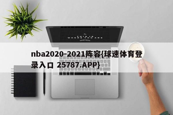 nba2020-2021阵容{球速体育登录入口 25787.APP}