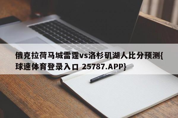 俄克拉荷马城雷霆vs洛杉矶湖人比分预测{球速体育登录入口 25787.APP}