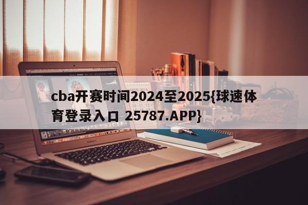 cba开赛时间2024至2025{球速体育登录入口 25787.APP}