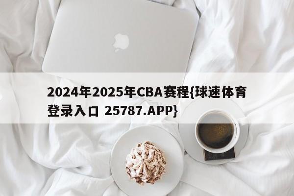 2024年2025年CBA赛程{球速体育登录入口 25787.APP}