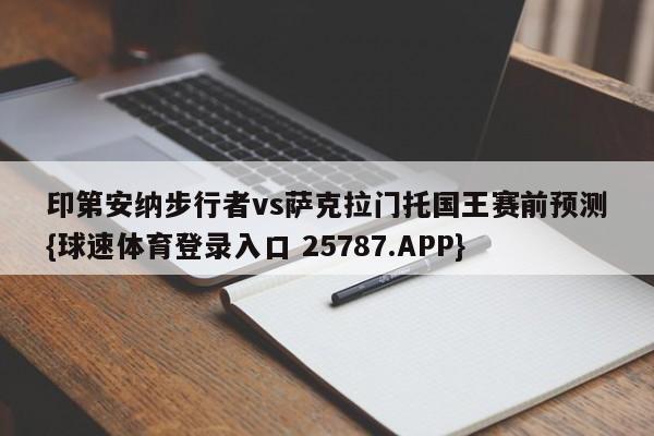 印第安纳步行者vs萨克拉门托国王赛前预测{球速体育登录入口 25787.APP}