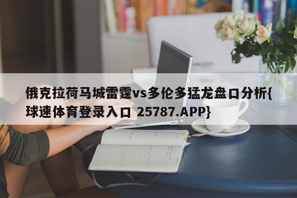 俄克拉荷马城雷霆vs多伦多猛龙盘口分析{球速体育登录入口 25787.APP}