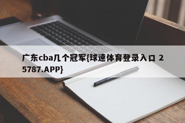 广东cba几个冠军{球速体育登录入口 25787.APP}