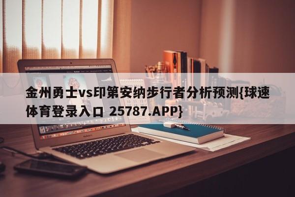 金州勇士vs印第安纳步行者分析预测{球速体育登录入口 25787.APP}