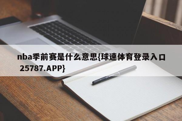 nba季前赛是什么意思{球速体育登录入口 25787.APP}