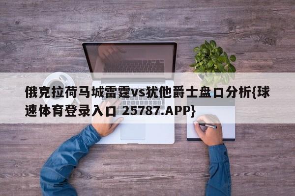 俄克拉荷马城雷霆vs犹他爵士盘口分析{球速体育登录入口 25787.APP}