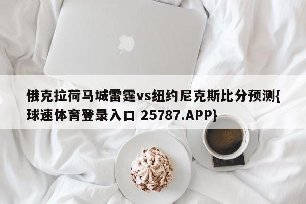 俄克拉荷马城雷霆vs纽约尼克斯比分预测{球速体育登录入口 25787.APP}