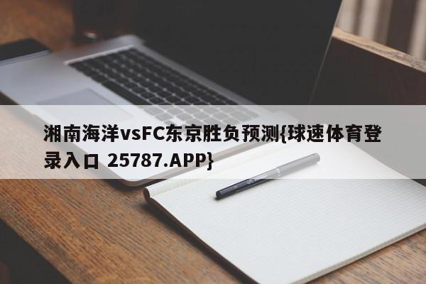 湘南海洋vsFC东京胜负预测{球速体育登录入口 25787.APP}