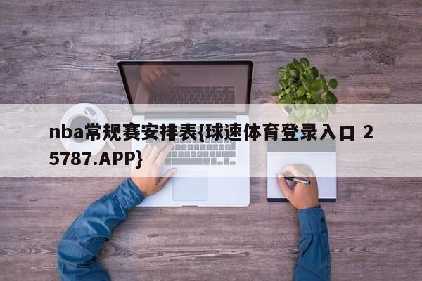 nba常规赛安排表{球速体育登录入口 25787.APP}