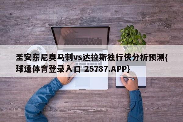 圣安东尼奥马刺vs达拉斯独行侠分析预测{球速体育登录入口 25787.APP}