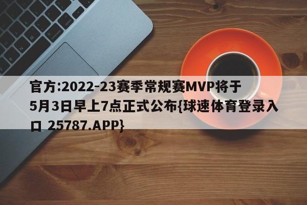 官方:2022-23赛季常规赛MVP将于5月3日早上7点正式公布{球速体育登录入口 25787.APP}