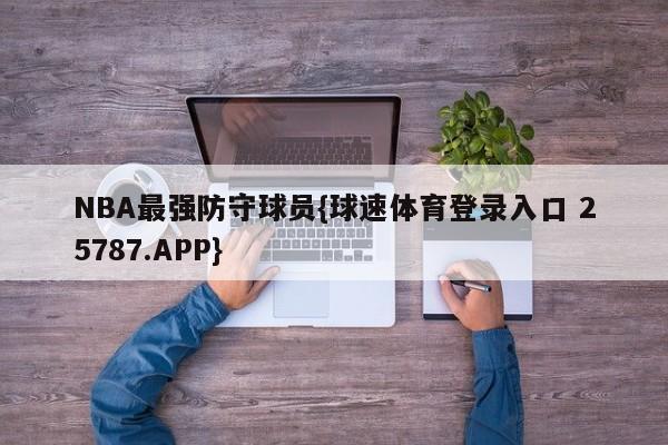 NBA最强防守球员{球速体育登录入口 25787.APP}