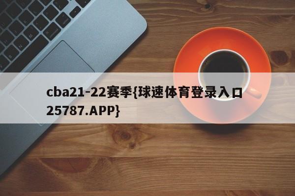 cba21-22赛季{球速体育登录入口 25787.APP}