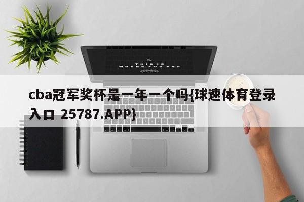 cba冠军奖杯是一年一个吗{球速体育登录入口 25787.APP}