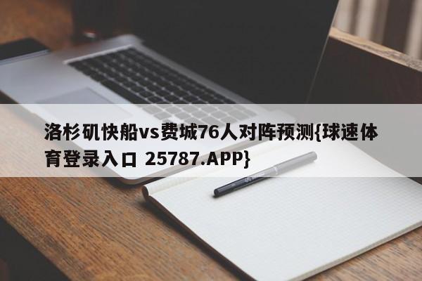 洛杉矶快船vs费城76人对阵预测{球速体育登录入口 25787.APP}