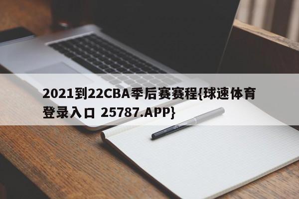 2021到22CBA季后赛赛程{球速体育登录入口 25787.APP}