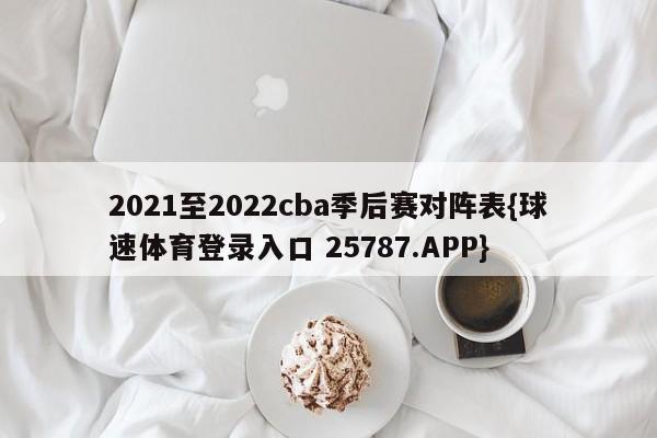 2021至2022cba季后赛对阵表{球速体育登录入口 25787.APP}