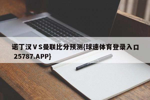 诺丁汉ⅤS曼联比分预测{球速体育登录入口 25787.APP}