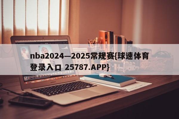 nba2024—2025常规赛{球速体育登录入口 25787.APP}