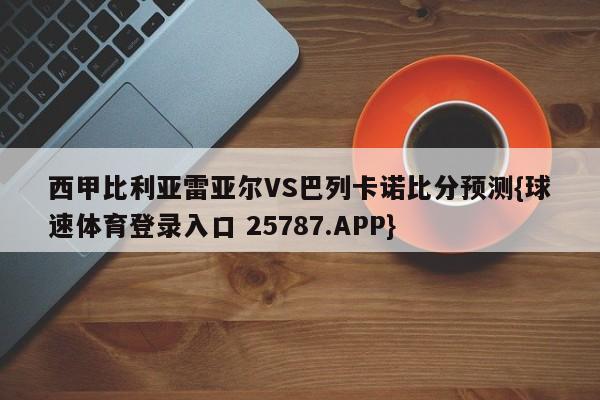 西甲比利亚雷亚尔VS巴列卡诺比分预测{球速体育登录入口 25787.APP}