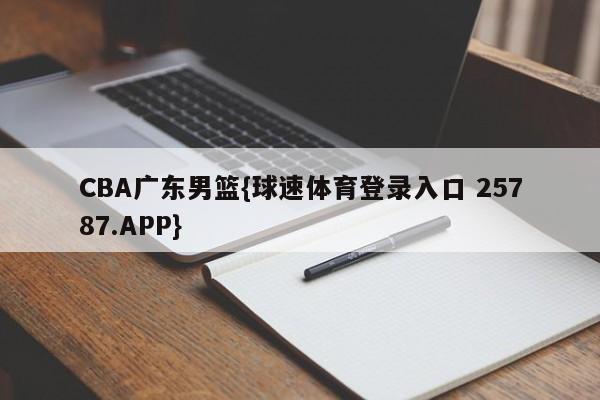 CBA广东男篮{球速体育登录入口 25787.APP}