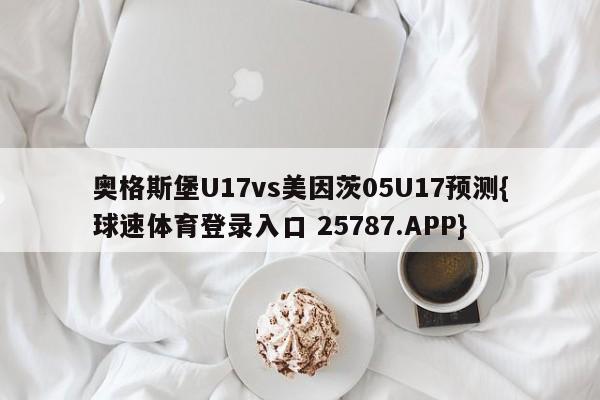 奥格斯堡U17vs美因茨05U17预测{球速体育登录入口 25787.APP}