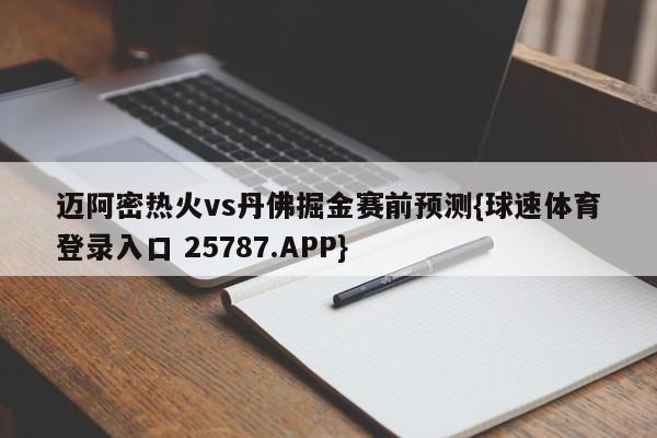 迈阿密热火vs丹佛掘金赛前预测{球速体育登录入口 25787.APP}