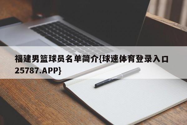 福建男篮球员名单简介{球速体育登录入口 25787.APP}