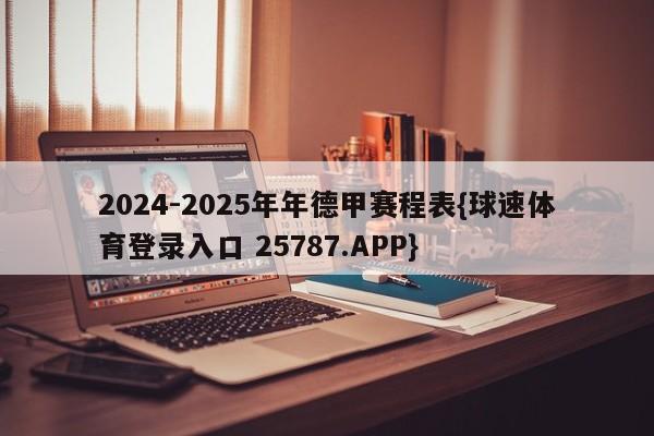 2024-2025年年德甲赛程表{球速体育登录入口 25787.APP}