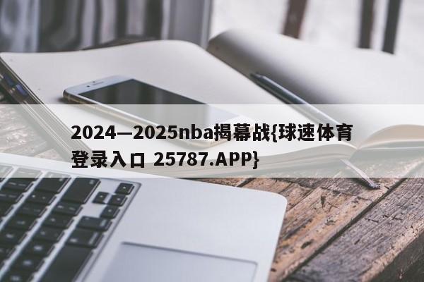 2024—2025nba揭幕战{球速体育登录入口 25787.APP}