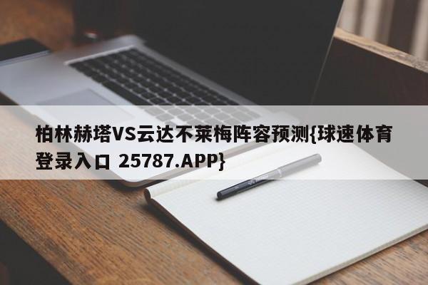 柏林赫塔VS云达不莱梅阵容预测{球速体育登录入口 25787.APP}