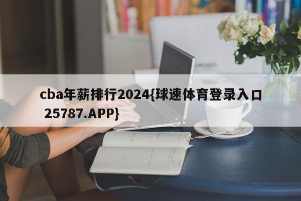 cba年薪排行2024{球速体育登录入口 25787.APP}