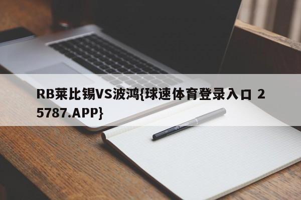 RB莱比锡VS波鸿{球速体育登录入口 25787.APP}