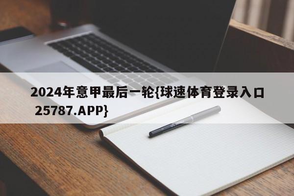 2024年意甲最后一轮{球速体育登录入口 25787.APP}