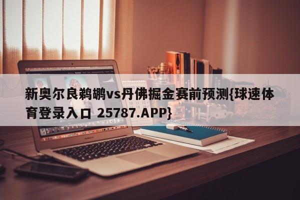 新奥尔良鹈鹕vs丹佛掘金赛前预测{球速体育登录入口 25787.APP}